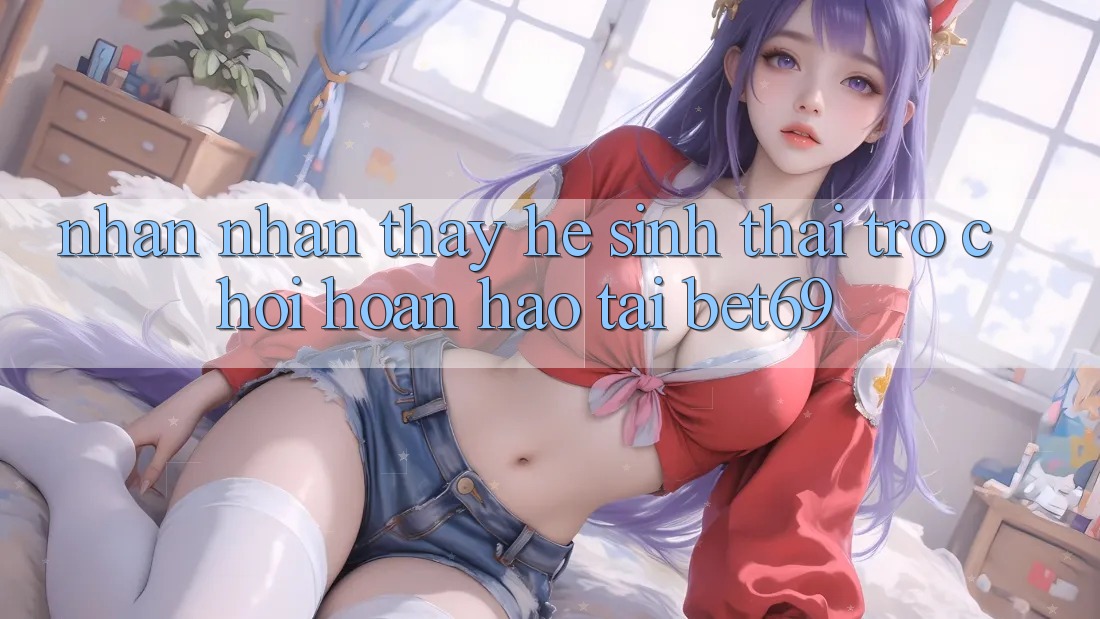 Nhận nhận thấy Hệ Sinh Thái Trò Chơi Hoàn hảo Tại Bet69 Nhận nhận thấy Hệ Sinh Thái Trò Chơi Hoàn hảo Tại Bet69