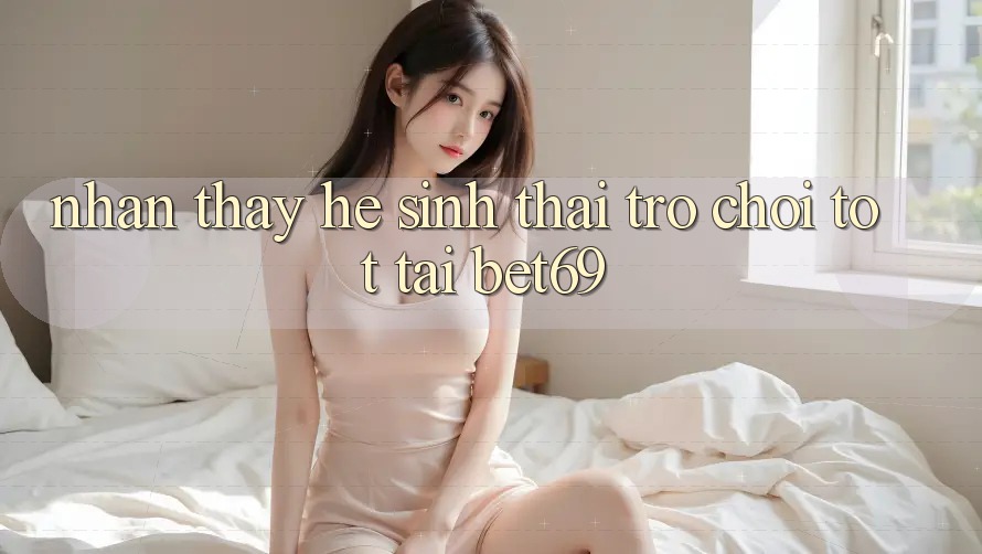 Nhận thấy Hệ Sinh Thái Trò Chơi Tốt Tại Bet69 Nhận thấy Hệ Sinh Thái Trò Chơi Tốt Tại Bet69