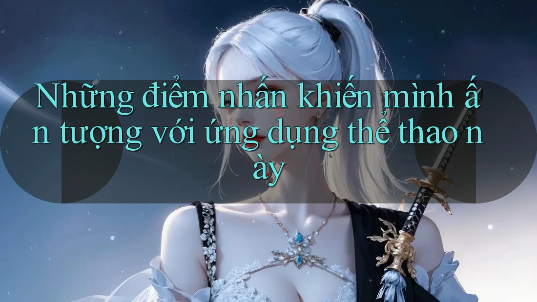 Những điểm nhấn khiến mình ấn tượng với ứng dụng thể thao này Những điểm nhấn khiến mình ấn tượng với ứng dụng thể thao này