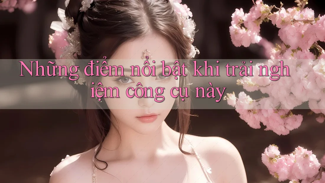 Những điểm nổi bật khi trải nghiệm công cụ này Những điểm nổi bật khi trải nghiệm công cụ này