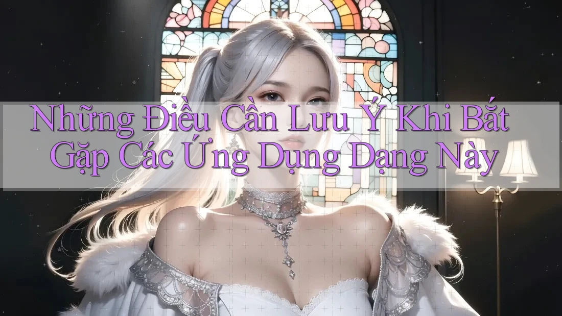 Những Điều Cần Lưu Ý Khi Bắt Gặp Các Ứng Dụng Dạng Này