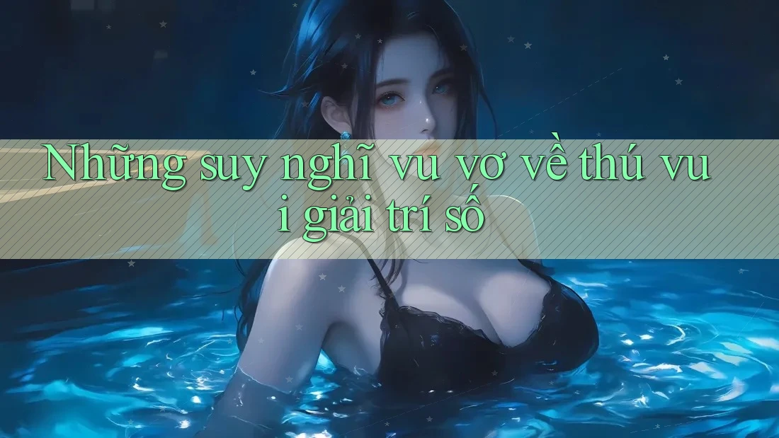 Những suy nghĩ vu vơ về thú vui giải trí số Những suy nghĩ vu vơ về thú vui giải trí số
