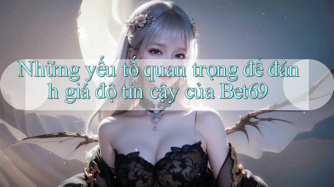 Những yếu tố quan trọng để đánh giá độ tin cậy của Bet69 Những yếu tố quan trọng để đánh giá độ tin cậy của Bet69