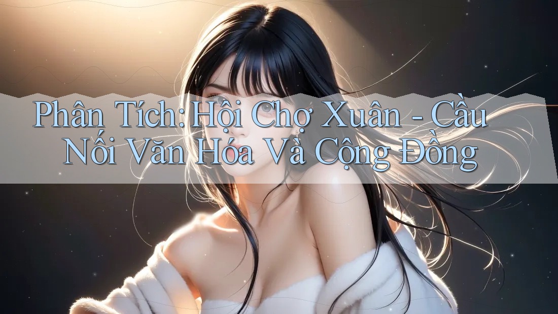 Phân Tích: Hội Chợ Xuân - Cầu Nối Văn Hóa Và Cộng Đồng Phân Tích: Hội Chợ Xuân - Cầu Nối Văn Hóa Và Cộng Đồng