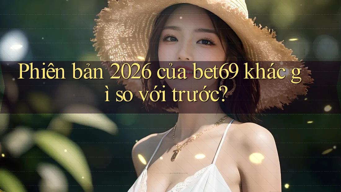 Phiên bản 2026 của bet69 khác gì so với trước? Phiên bản 2026 của bet69 khác gì so với trước?