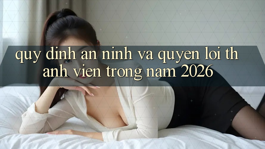 Quy định An ninh Và Quyền Lợi Thành Viên Trong Năm 2026 Quy định An ninh Và Quyền Lợi Thành Viên Trong Năm 2026