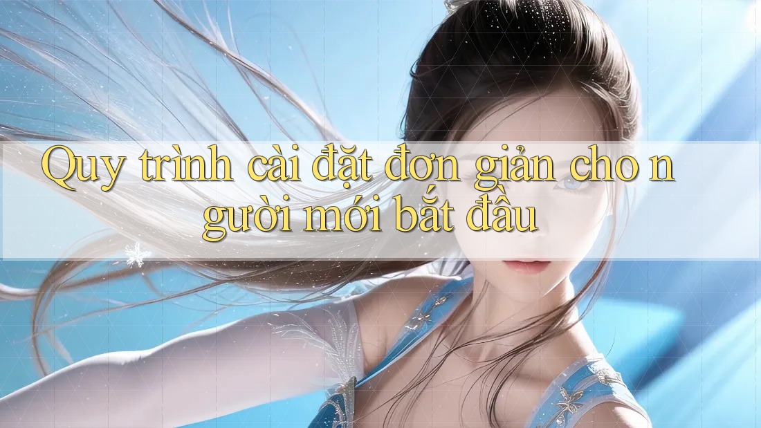 Quy trình cài đặt đơn giản cho người mới bắt đầu Quy trình cài đặt đơn giản cho người mới bắt đầu