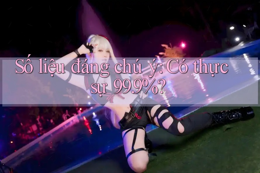 Số liệu đáng chú ý: Có thực sự 99. 9%? Số liệu đáng chú ý: Có thực sự 99. 9%?