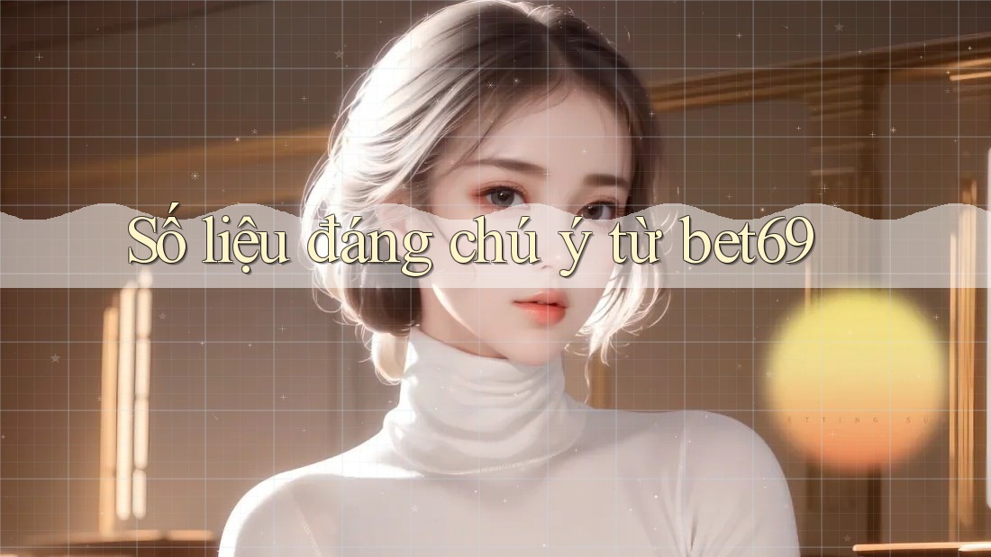 Số liệu đáng chú ý từ bet69