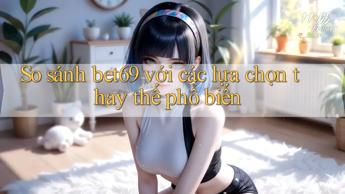 So sánh Bet69 với các lựa chọn thay thế phổ biến So sánh Bet69 với các lựa chọn thay thế phổ biến