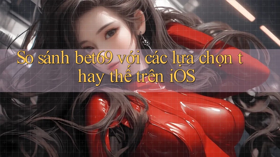 So sánh bet69 với các lựa chọn thay thế trên iOS So sánh bet69 với các lựa chọn thay thế trên iOS