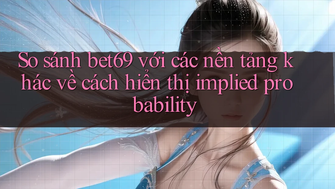 So sánh bet69 với các nền tảng khác về cách hiển thị implied probability So sánh bet69 với các nền tảng khác về cách hiển thị implied probability