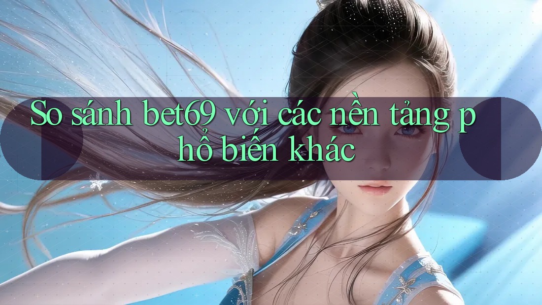So sánh bet69 với các nền tảng phổ biến khác So sánh bet69 với các nền tảng phổ biến khác