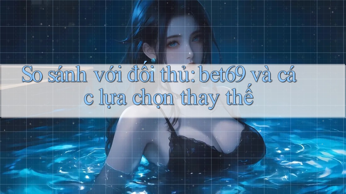 So sánh với đối thủ: bet69 và các lựa chọn thay thế So sánh với đối thủ: bet69 và các lựa chọn thay thế
