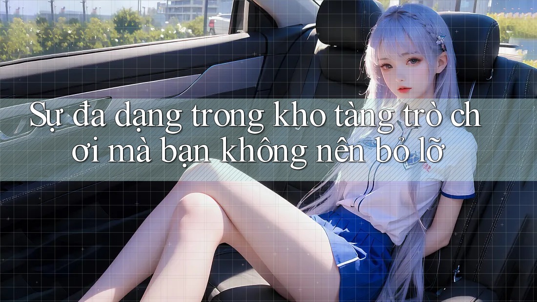 Sự đa dạng trong kho tàng trò chơi mà bạn không nên bỏ lỡ Sự đa dạng trong kho tàng trò chơi mà bạn không nên bỏ lỡ