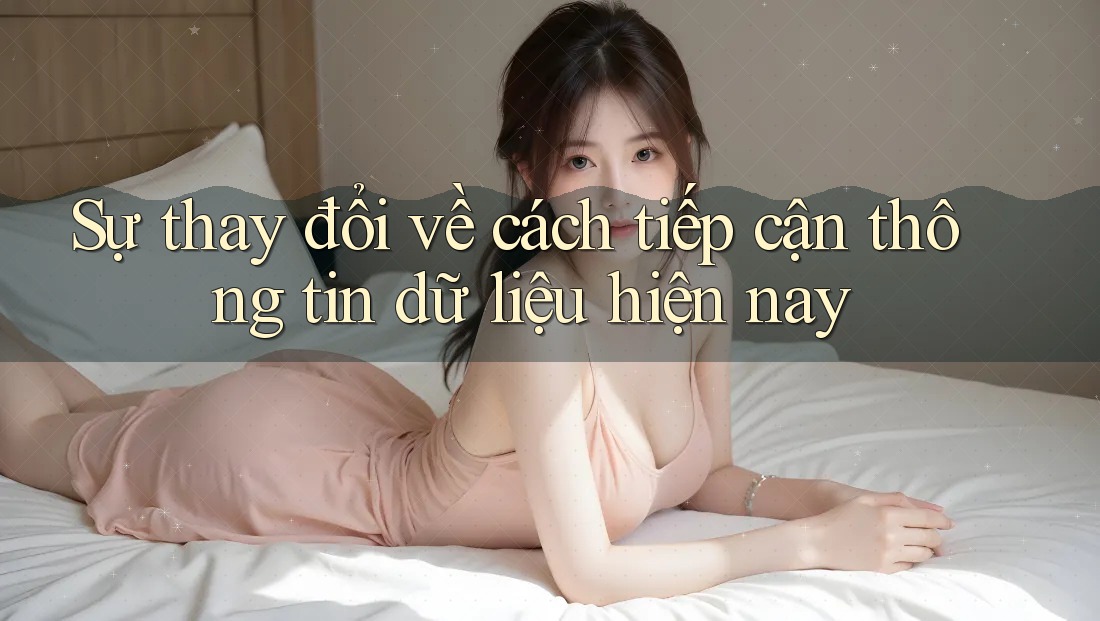 Sự thay đổi về cách tiếp cận thông tin dữ liệu hiện nay Sự thay đổi về cách tiếp cận thông tin dữ liệu hiện nay