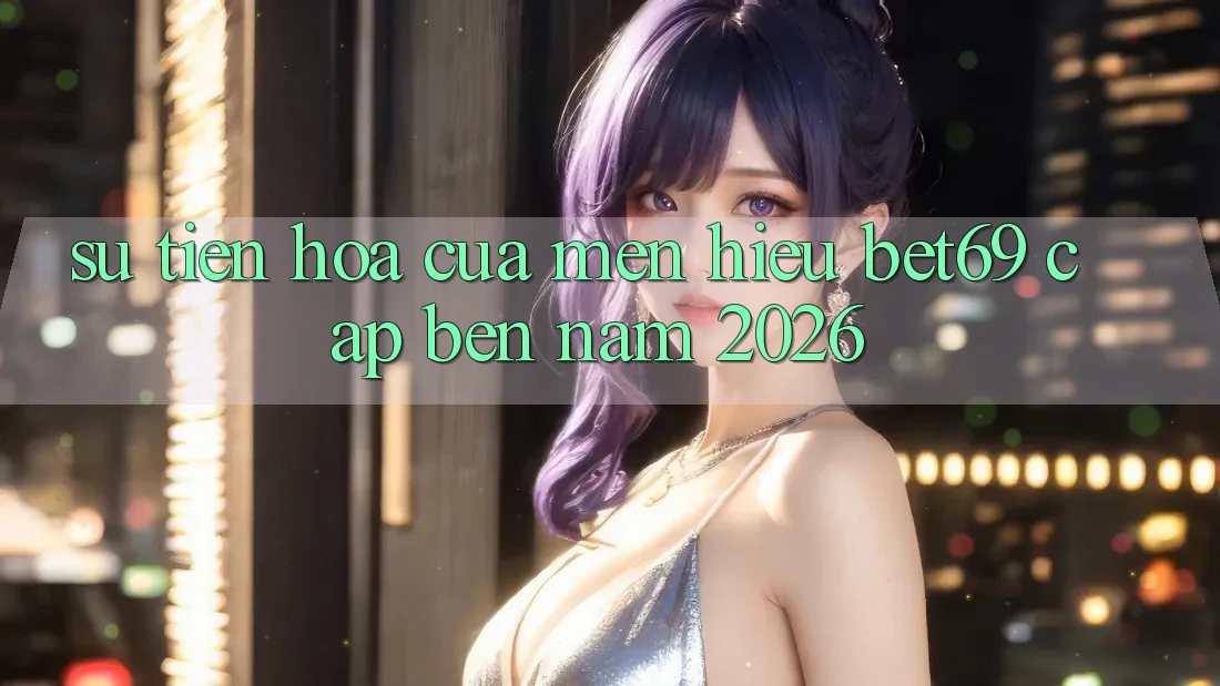Sự Tiến Hóa Của Mến Hiệu Bet69 Cập bến Năm 2026