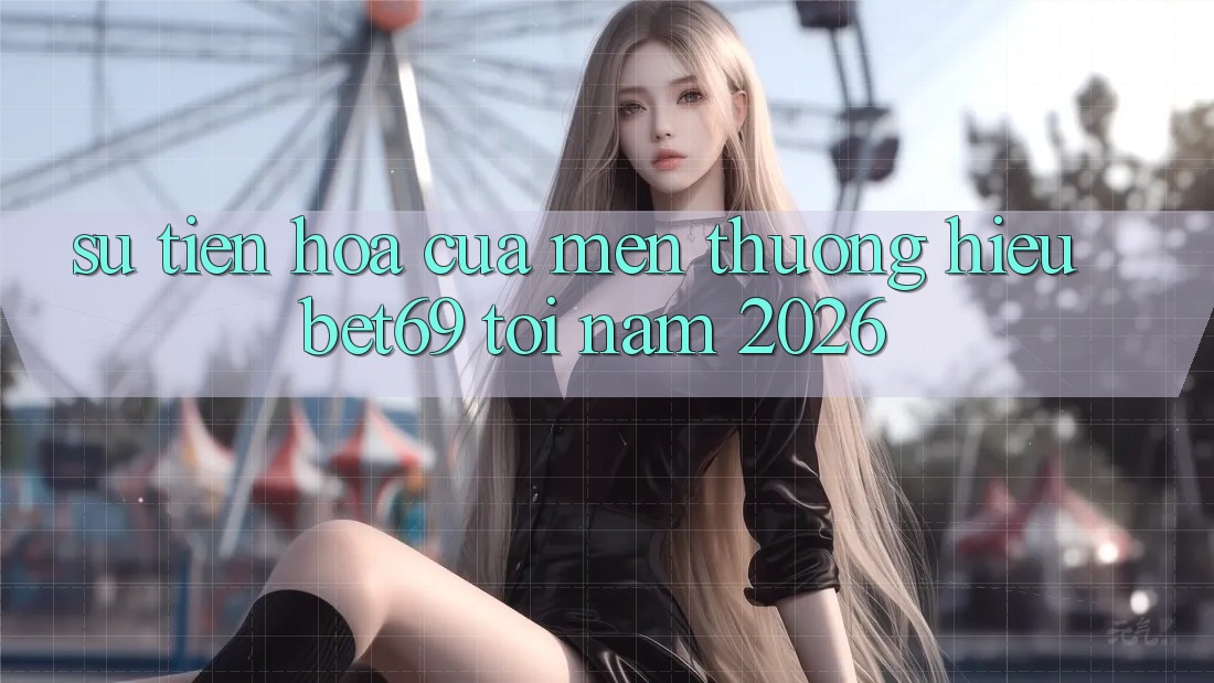 Sự Tiến Hóa Của Mến thương Hiệu Bet69 Tới Năm 2026 Sự Tiến Hóa Của Mến thương Hiệu Bet69 Tới Năm 2026