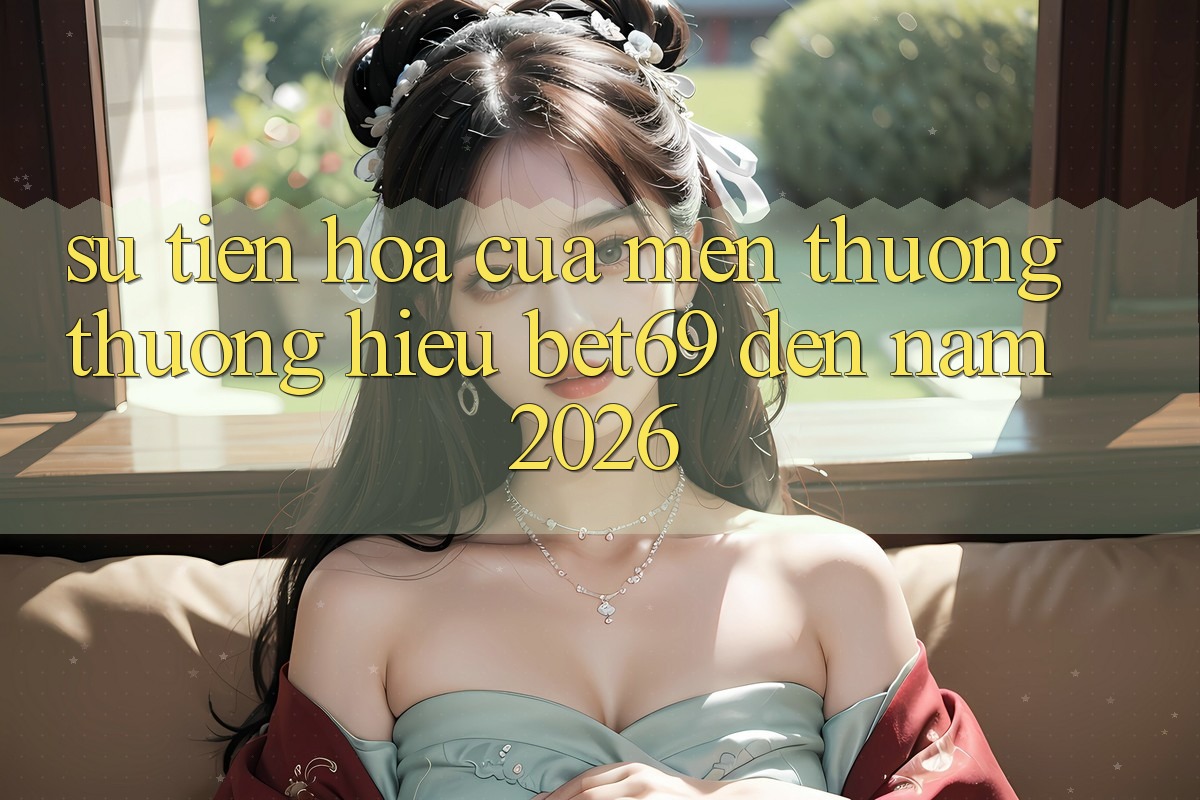 Sự Tiến Hóa Của Mến thương thương Hiệu Bet69 Đến Năm 2026 Sự Tiến Hóa Của Mến thương thương Hiệu Bet69 Đến Năm 2026