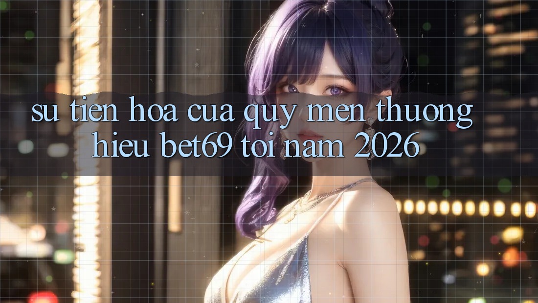 Sự Tiến Hóa Của Quý mến thương Hiệu Bet69 Tới Năm 2026 Sự Tiến Hóa Của Quý mến thương Hiệu Bet69 Tới Năm 2026