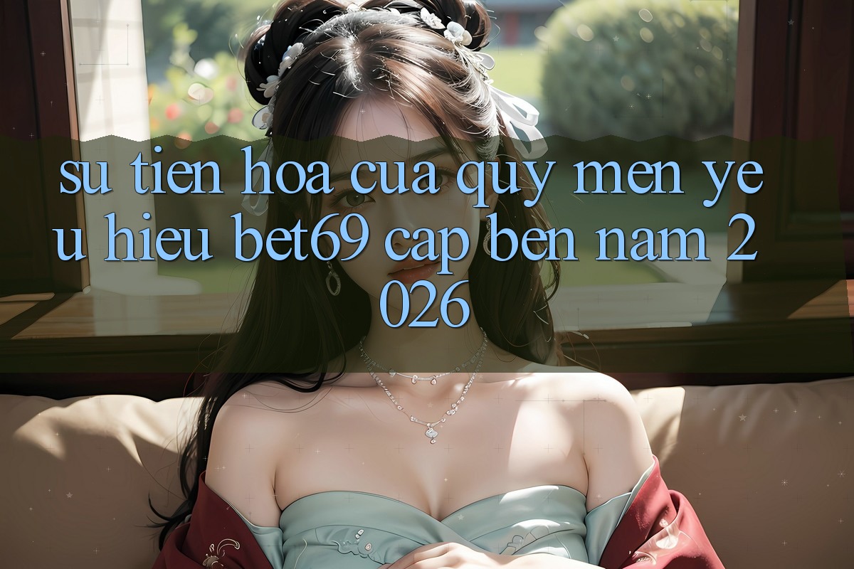Sự Tiến Hóa Của Quý mến yêu Hiệu Bet69 Cập bến Năm 2026 Sự Tiến Hóa Của Quý mến yêu Hiệu Bet69 Cập bến Năm 2026