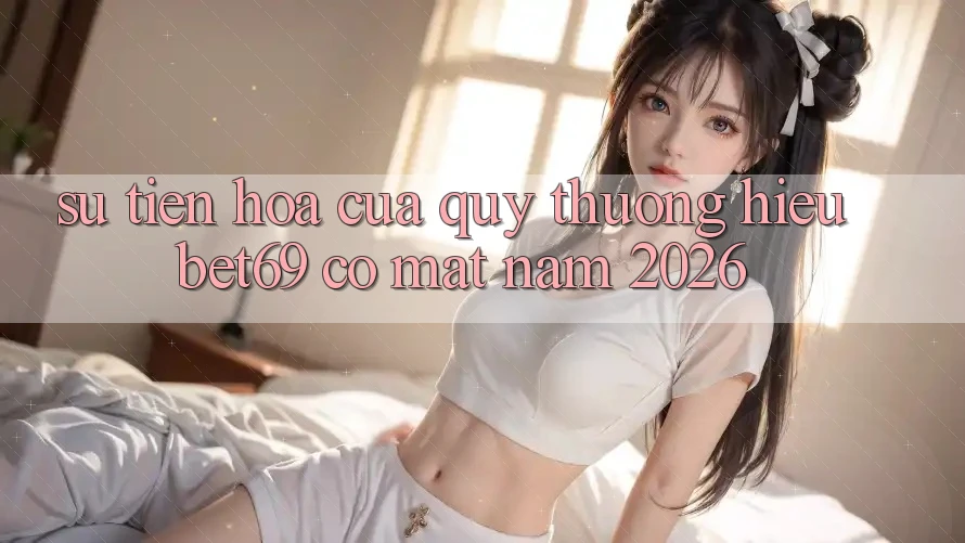 Sự Tiến Hóa Của Quý thương Hiệu Bet69 Có mặt Năm 2026