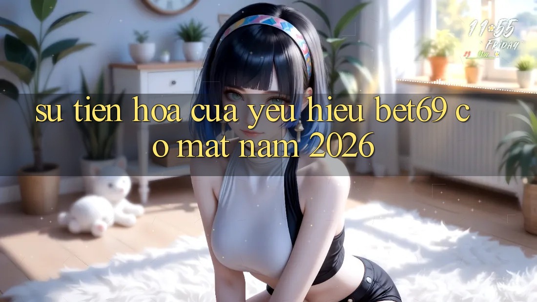 Sự Tiến Hóa Của Yêu Hiệu Bet69 Có mặt Năm 2026 Sự Tiến Hóa Của Yêu Hiệu Bet69 Có mặt Năm 2026