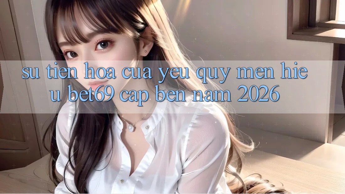 Sự Tiến Hóa Của Yêu quý mến Hiệu Bet69 Cập bến Năm 2026 Sự Tiến Hóa Của Yêu quý mến Hiệu Bet69 Cập bến Năm 2026