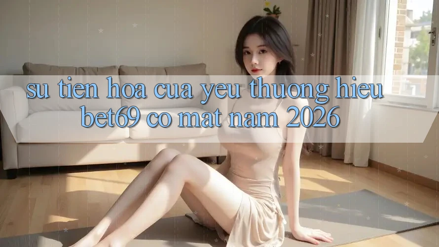 Sự Tiến Hóa Của Yêu thương Hiệu Bet69 Có mặt Năm 2026 Sự Tiến Hóa Của Yêu thương Hiệu Bet69 Có mặt Năm 2026