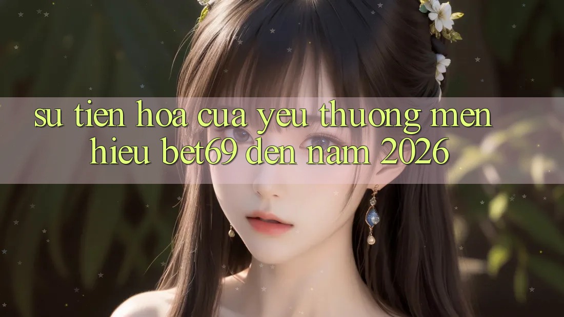 Sự Tiến Hóa Của Yêu thương mến Hiệu Bet69 Đến Năm 2026 Sự Tiến Hóa Của Yêu thương mến Hiệu Bet69 Đến Năm 2026