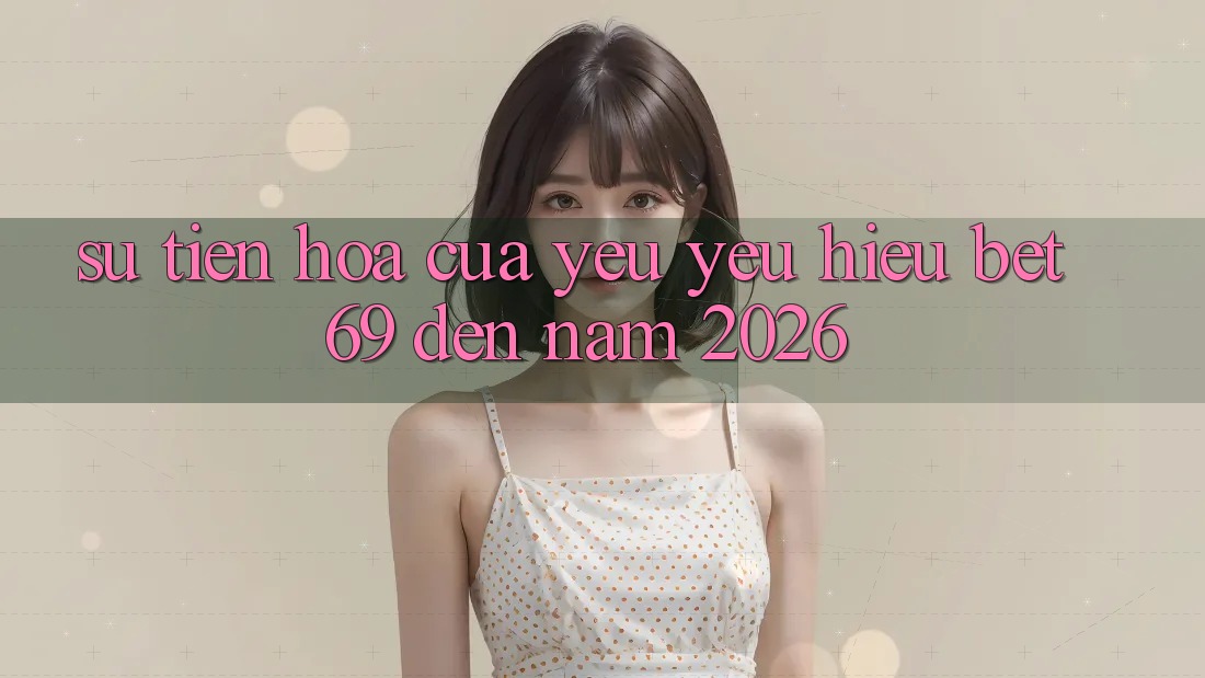 Sự Tiến Hóa Của Yêu yêu Hiệu Bet69 Đến Năm 2026 Sự Tiến Hóa Của Yêu yêu Hiệu Bet69 Đến Năm 2026