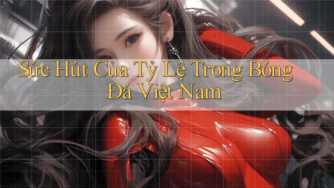 Sức Hút Của Tỷ Lệ Trong Bóng Đá Việt Nam