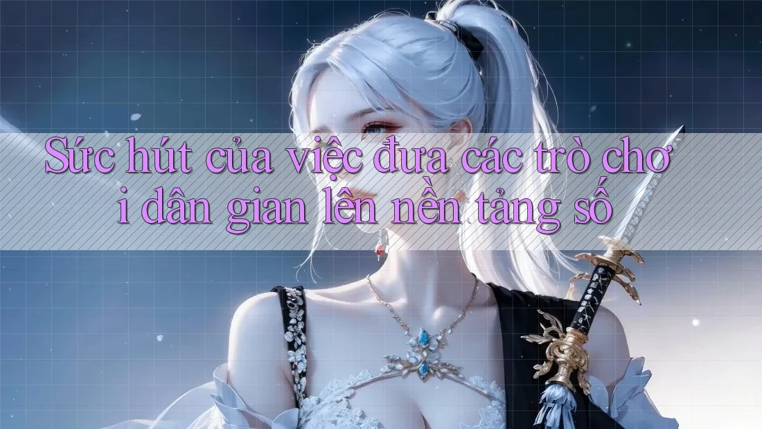 Sức hút của việc đưa các trò chơi dân gian lên nền tảng số