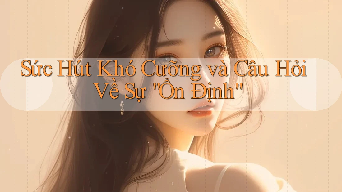 Sức Hút Khó Cưỡng và Câu Hỏi Về Sự “Ổn Định” Sức Hút Khó Cưỡng và Câu Hỏi Về Sự “Ổn Định”