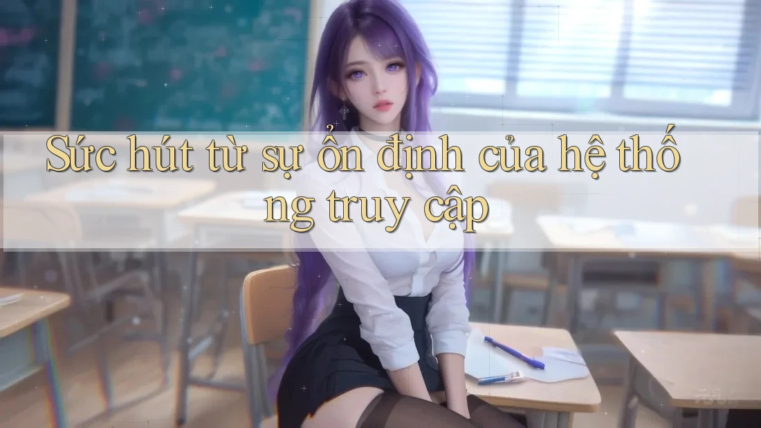 Sức hút từ sự ổn định của hệ thống truy cập Sức hút từ sự ổn định của hệ thống truy cập