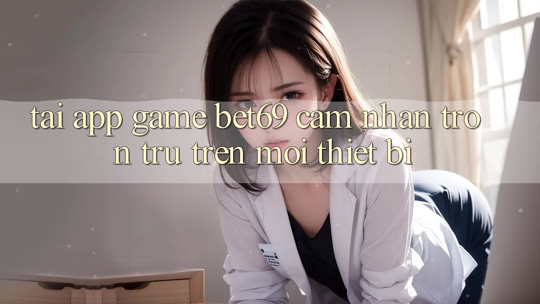 Tải App Game Bet69 – Cảm nhận Trơn tru Trên Mọi Thiết Bị Tải App Game Bet69 – Cảm nhận Trơn tru Trên Mọi Thiết Bị