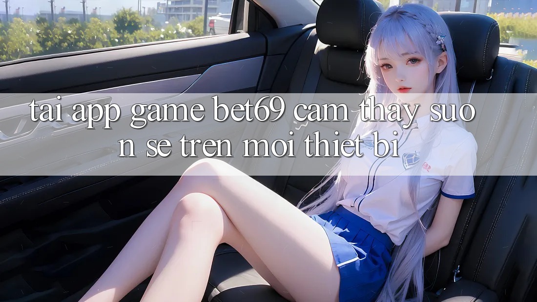 Tải App Game Bet69 – Cảm thấy Suôn sẻ Trên Mọi Thiết Bị Tải App Game Bet69 – Cảm thấy Suôn sẻ Trên Mọi Thiết Bị