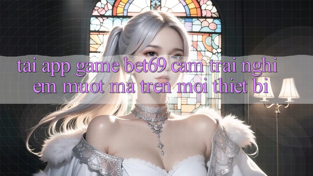 Tải App Game Bet69 – Cảm trải nghiệm Mượt Mà Trên Mọi Thiết Bị Tải App Game Bet69 – Cảm trải nghiệm Mượt Mà Trên Mọi Thiết Bị