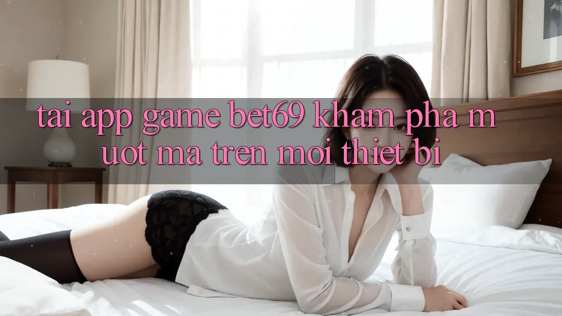 Tải App Game Bet69 – Khám phá Mượt Mà Trên Mọi Thiết Bị Tải App Game Bet69 – Khám phá Mượt Mà Trên Mọi Thiết Bị