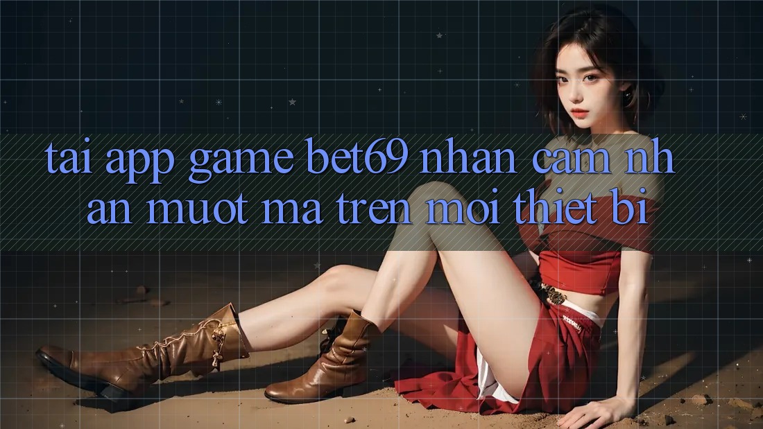 Tải App Game Bet69 – Nhận cảm nhận Mượt Mà Trên Mọi Thiết Bị Tải App Game Bet69 – Nhận cảm nhận Mượt Mà Trên Mọi Thiết Bị
