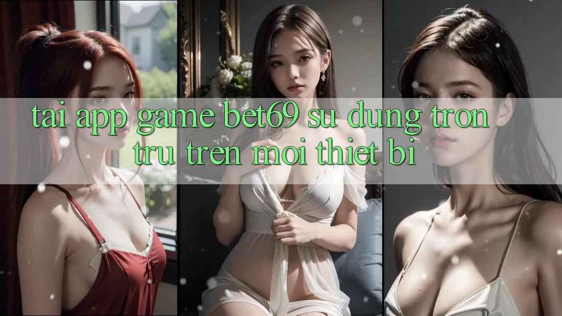 Tải App Game Bet69 – Sử dụng Trơn tru Trên Mọi Thiết Bị Tải App Game Bet69 – Sử dụng Trơn tru Trên Mọi Thiết Bị