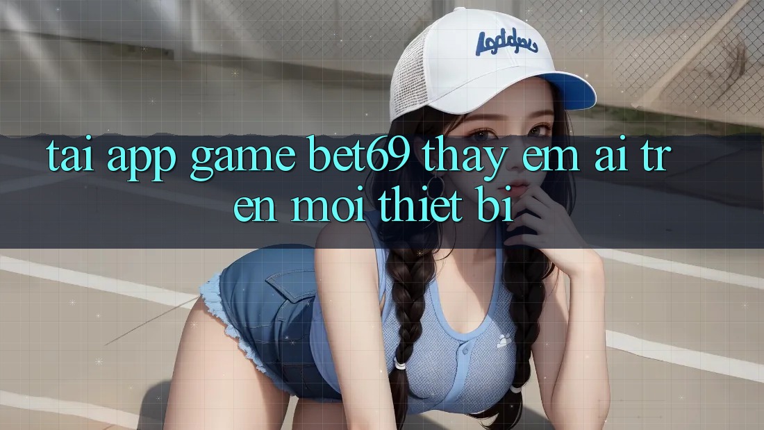 Tải App Game Bet69 – Thấy Êm ái Trên Mọi Thiết Bị Tải App Game Bet69 – Thấy Êm ái Trên Mọi Thiết Bị