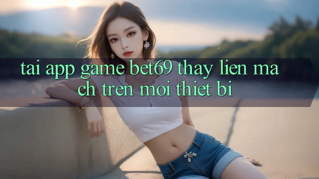 Tải App Game Bet69 – Thấy Liền mạch Trên Mọi Thiết Bị Tải App Game Bet69 – Thấy Liền mạch Trên Mọi Thiết Bị