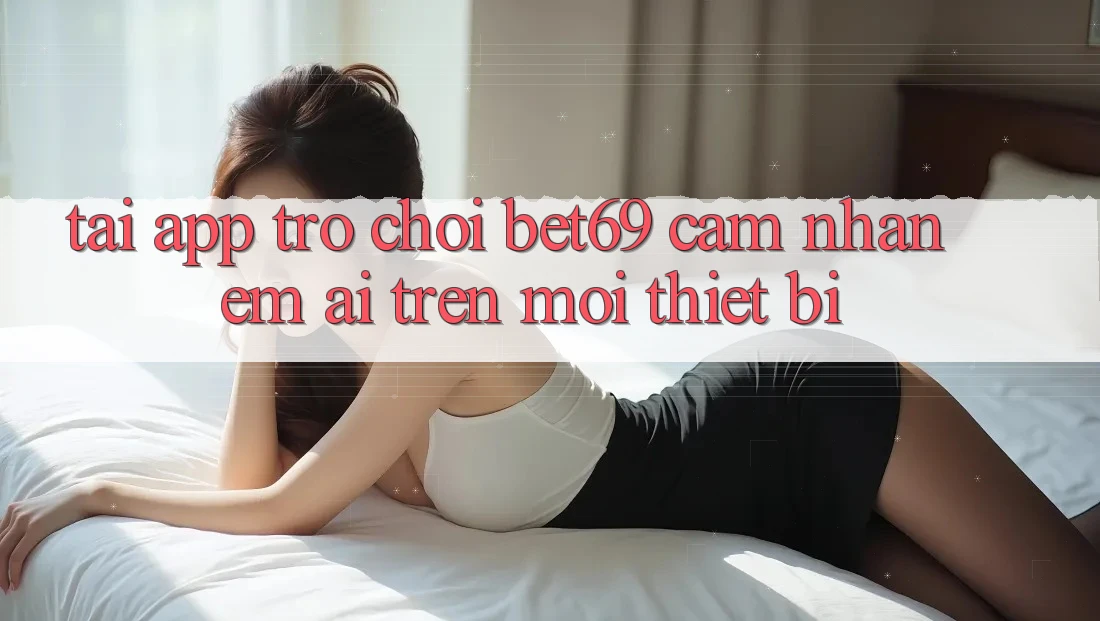 Tải App Trò chơi Bet69 – Cảm nhận Êm ái Trên Mọi Thiết Bị Tải App Trò chơi Bet69 – Cảm nhận Êm ái Trên Mọi Thiết Bị