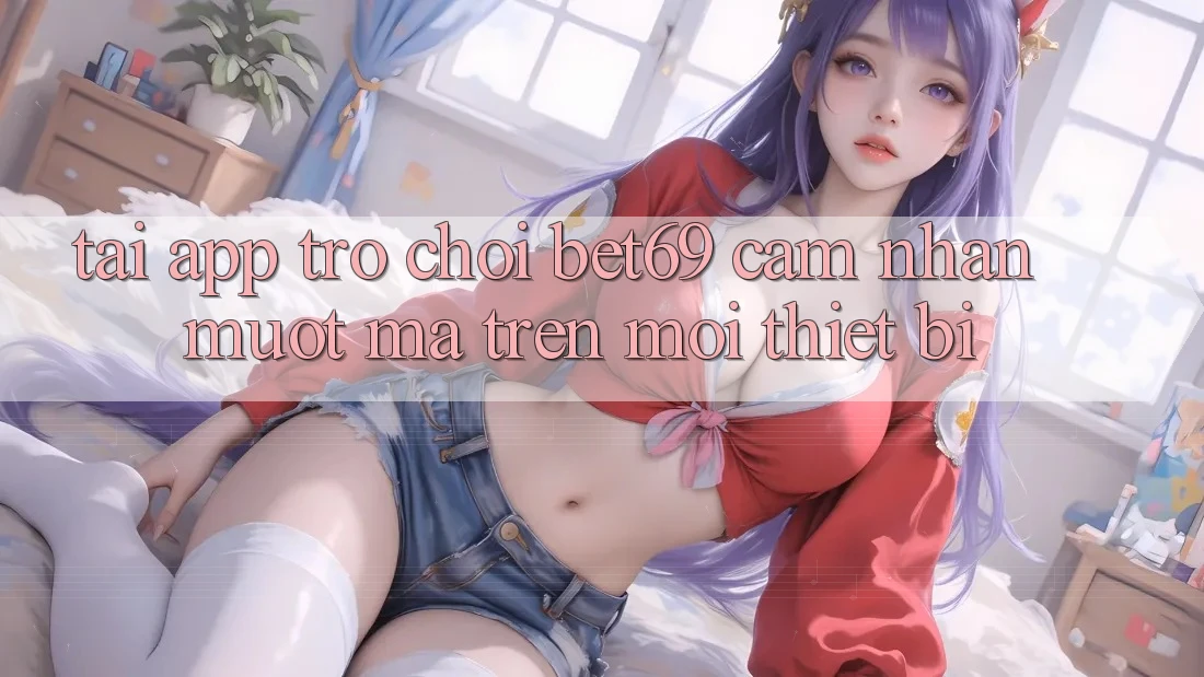 Tải App Trò chơi Bet69 – Cảm nhận Mượt Mà Trên Mọi Thiết Bị Tải App Trò chơi Bet69 – Cảm nhận Mượt Mà Trên Mọi Thiết Bị