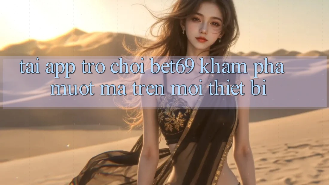 Tải App Trò chơi Bet69 – Khám phá Mượt Mà Trên Mọi Thiết Bị Tải App Trò chơi Bet69 – Khám phá Mượt Mà Trên Mọi Thiết Bị