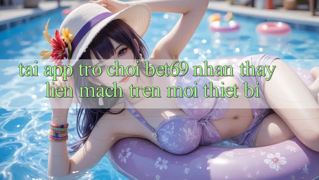 Tải App Trò chơi Bet69 – Nhận thấy Liền mạch Trên Mọi Thiết Bị
