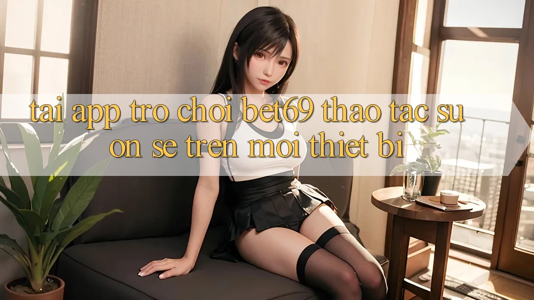 Tải App Trò chơi Bet69 – Thao tác Suôn sẻ Trên Mọi Thiết Bị Tải App Trò chơi Bet69 – Thao tác Suôn sẻ Trên Mọi Thiết Bị