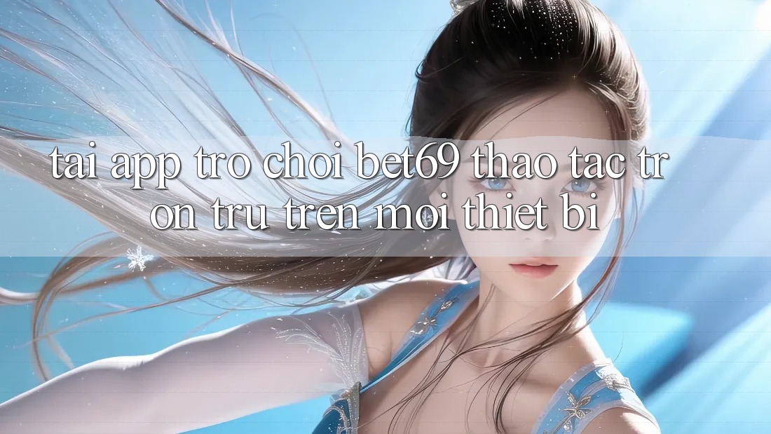Tải App Trò chơi Bet69 – Thao tác Trơn tru Trên Mọi Thiết Bị Tải App Trò chơi Bet69 – Thao tác Trơn tru Trên Mọi Thiết Bị