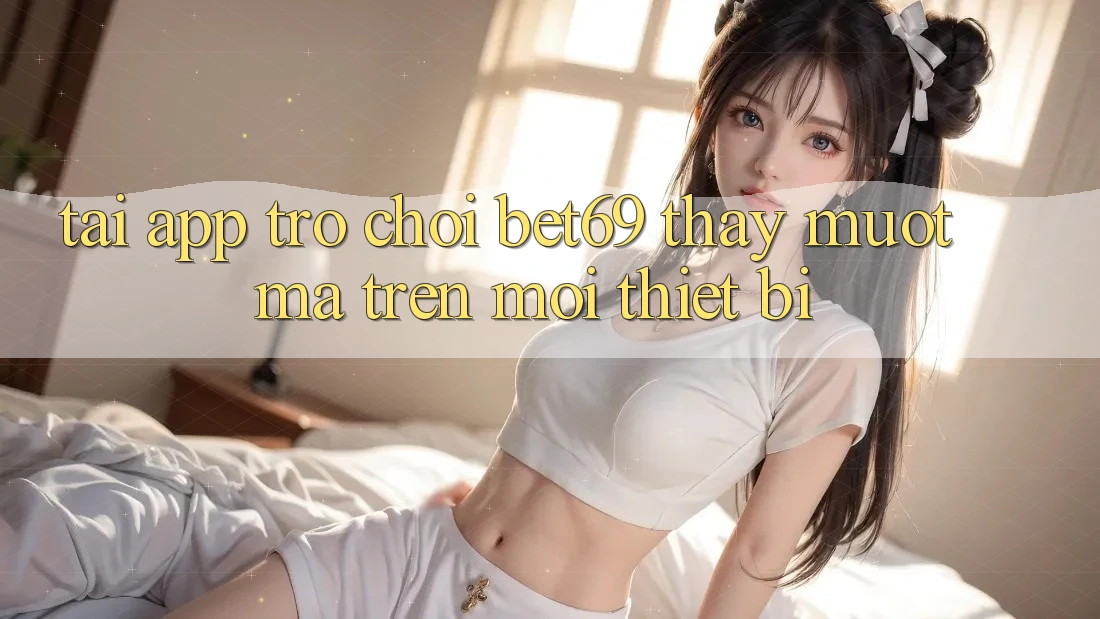 Tải App Trò chơi Bet69 – Thấy Mượt Mà Trên Mọi Thiết Bị Tải App Trò chơi Bet69 – Thấy Mượt Mà Trên Mọi Thiết Bị